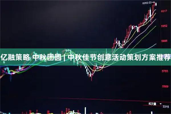 亿融策略 中秋团圆 | 中秋佳节创意活动策划方案推荐