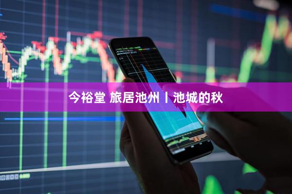 今裕堂 旅居池州丨池城的秋