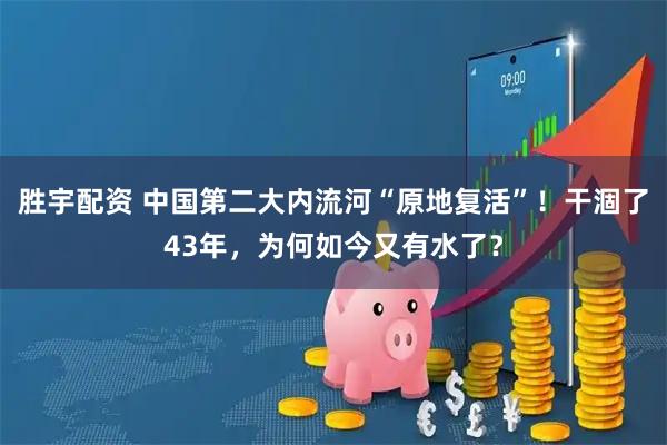 胜宇配资 中国第二大内流河“原地复活”！干涸了43年，为何如今又有水了？