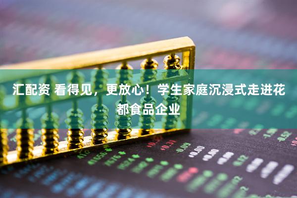 汇配资 看得见，更放心！学生家庭沉浸式走进花都食品企业