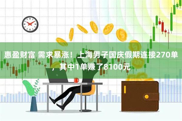 惠盈财富 需求暴涨！上海男子国庆假期连接270单，其中1单赚了8100元
