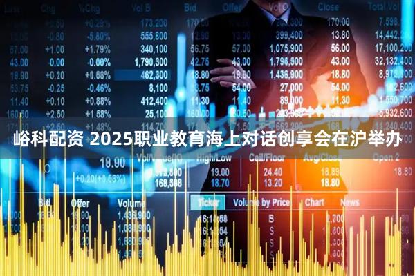 峪科配资 2025职业教育海上对话创享会在沪举办