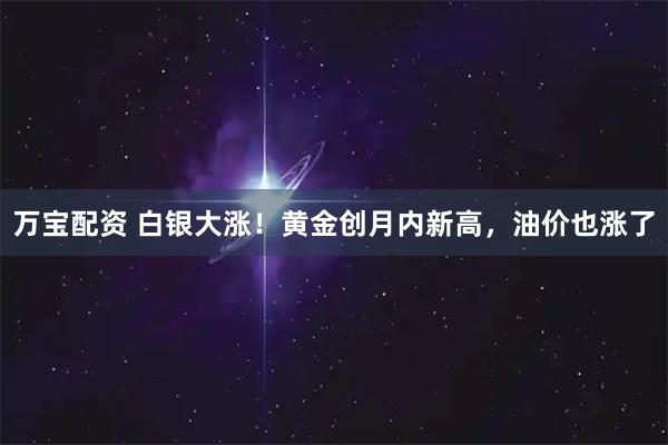 万宝配资 白银大涨！黄金创月内新高，油价也涨了