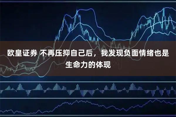 欧皇证券 不再压抑自己后，我发现负面情绪也是生命力的体现